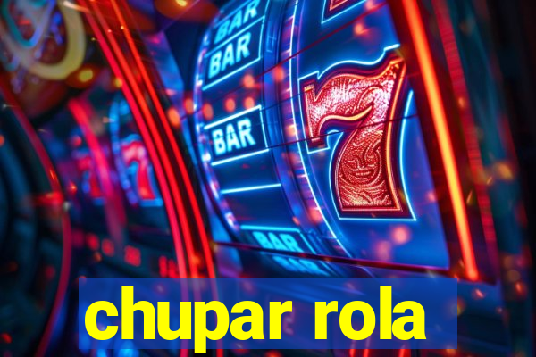 chupar rola